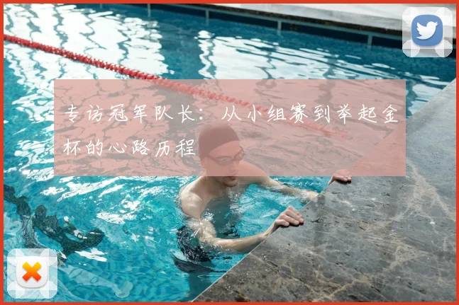 专访冠军队长：从小组赛到举起金杯的心路历程
