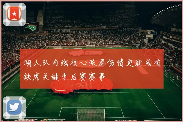 湖人队内线核心浓眉伤情更新或将缺席关键季后赛赛事