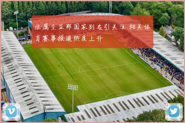 法属圭亚那国家别名引关注 相关体育赛事报道热度上升