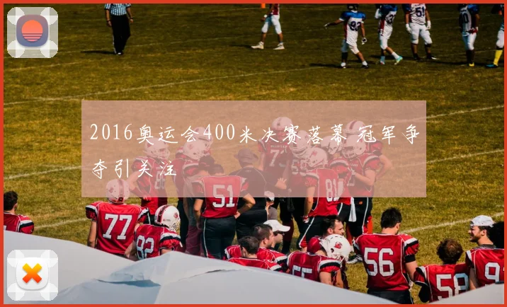 2016奥运会400米决赛落幕 冠军争夺引关注