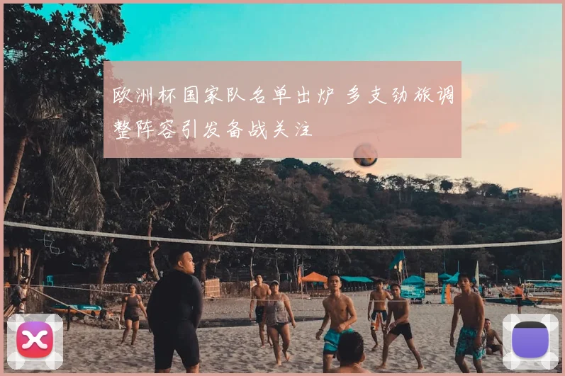 欧洲杯国家队名单出炉 多支劲旅调整阵容引发备战关注