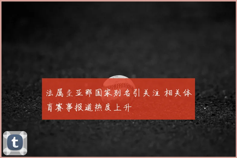 法属圭亚那国家别名引关注 相关体育赛事报道热度上升
