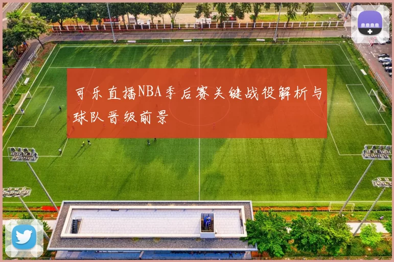可乐直播NBA季后赛关键战役解析与球队晋级前景