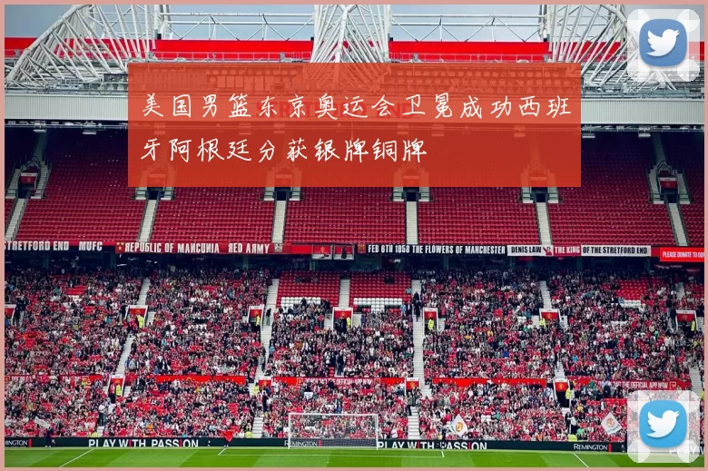 美国男篮东京奥运会卫冕成功西班牙阿根廷分获银牌铜牌