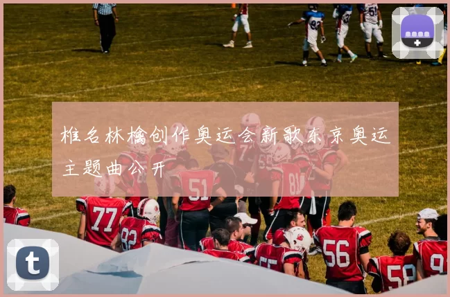 椎名林檎创作奥运会新歌东京奥运主题曲公开