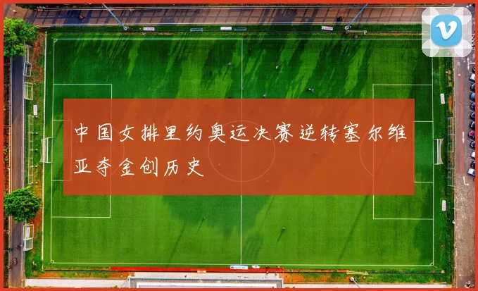 中国女排里约奥运决赛逆转塞尔维亚夺金创历史