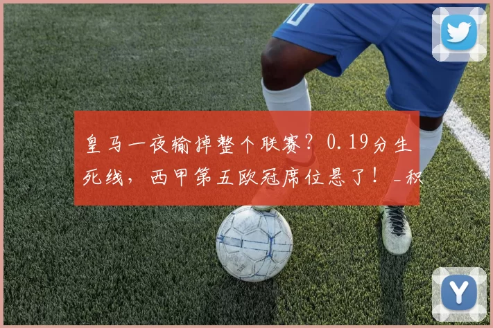 皇马一夜输掉整个联赛？0.19分生死线，西甲第五欧冠席位悬了！_积分_马德里竞技_阿森纳