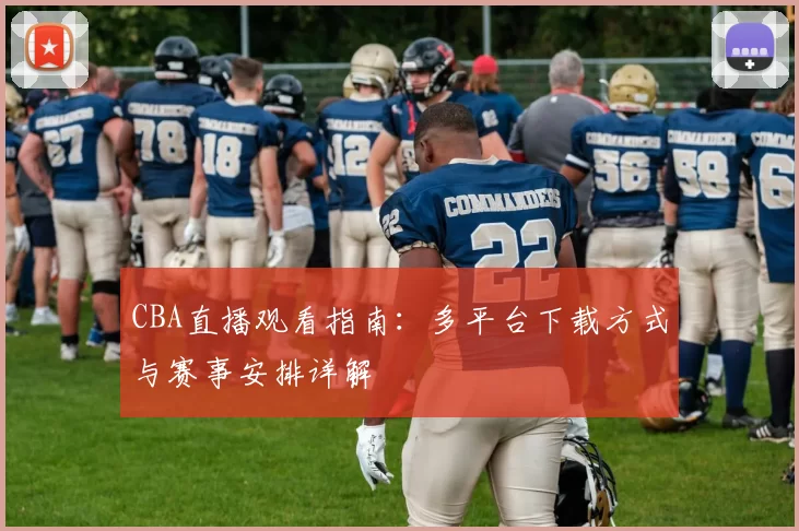 CBA直播观看指南：多平台下载方式与赛事安排详解
