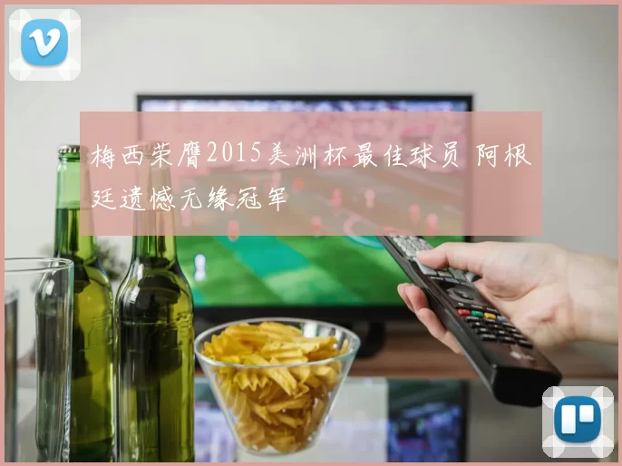 梅西荣膺2015美洲杯最佳球员 阿根廷遗憾无缘冠军