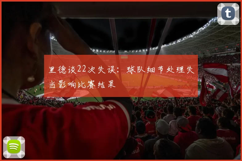 里德谈22次失误：球队细节处理失当影响比赛结果