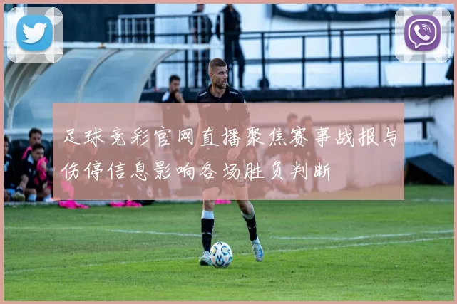 足球竞彩官网直播聚焦赛事战报与伤停信息影响各场胜负判断