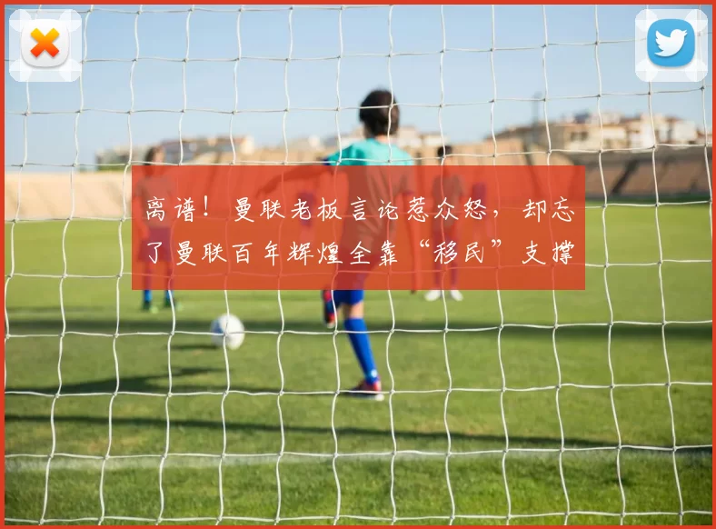 离谱！曼联老板言论惹众怒，却忘了曼联百年辉煌全靠“移民”支撑