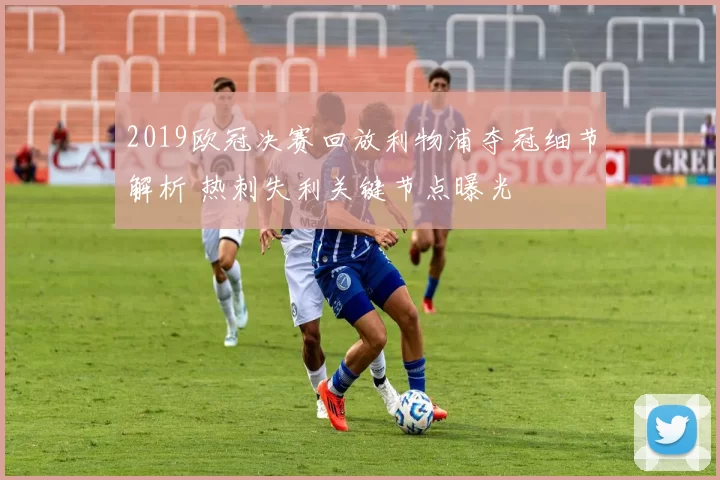 2019欧冠决赛回放利物浦夺冠细节解析 热刺失利关键节点曝光