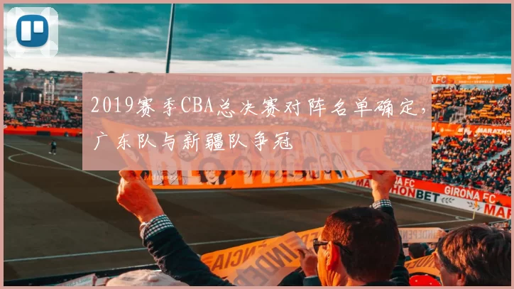 2019赛季CBA总决赛对阵名单确定，广东队与新疆队争冠