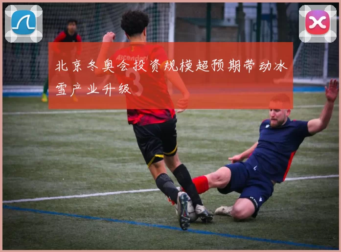 北京冬奥会投资规模超预期带动冰雪产业升级