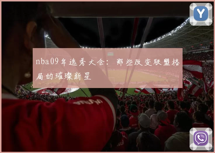 nba09年选秀大会：那些改变联盟格局的璀璨新星