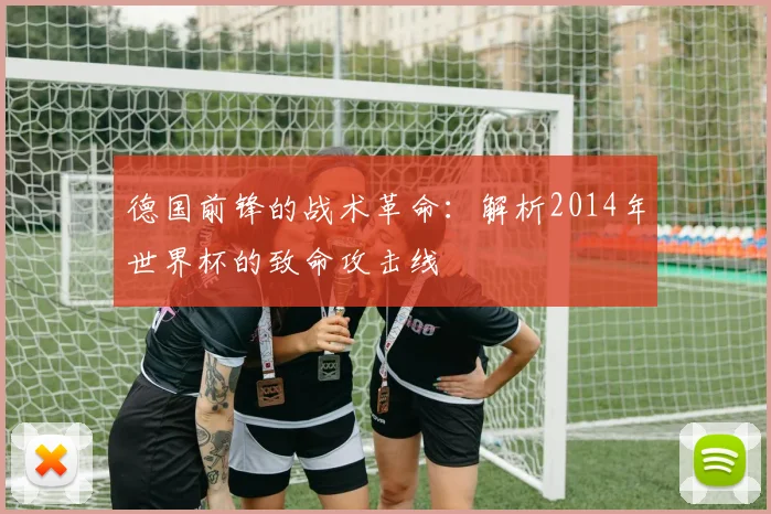 德国前锋的战术革命：解析2014年世界杯的致命攻击线