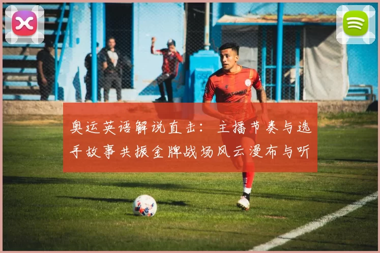 奥运英语解说直击：主播节奏与选手故事共振金牌战场风云漫布与听众