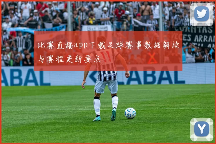 比赛直播app下载足球赛事数据解读与赛程更新要点