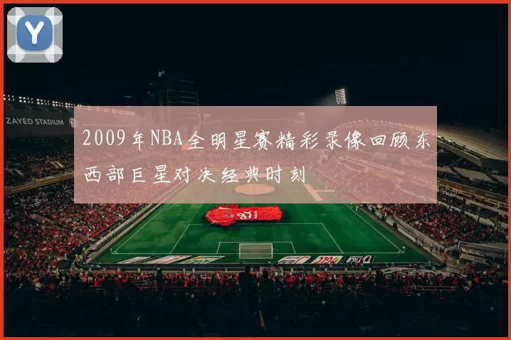 2009年NBA全明星赛精彩录像回顾东西部巨星对决经典时刻